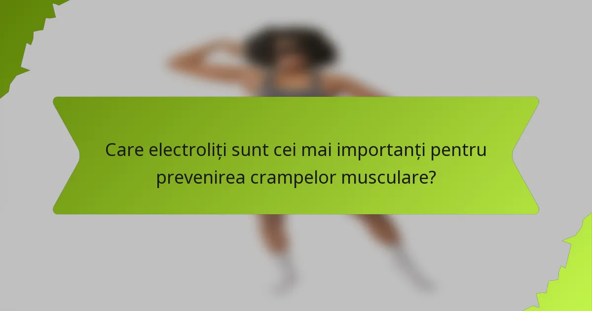 Care electroliți sunt cei mai importanți pentru prevenirea crampelor musculare?