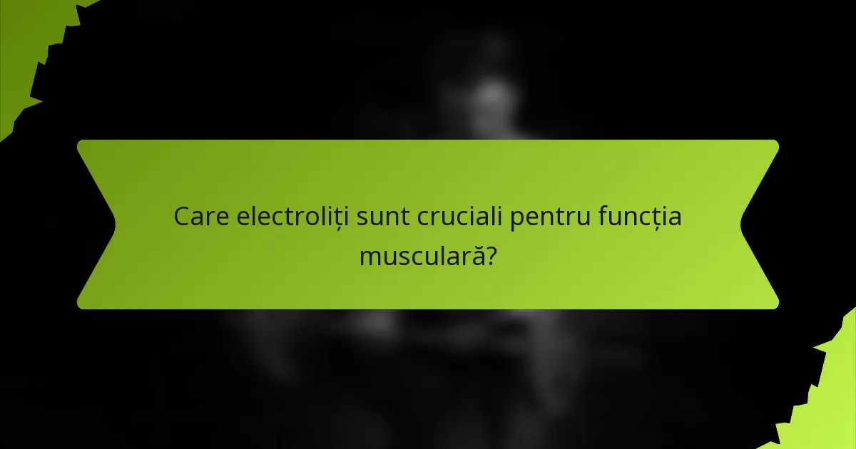 Care electroliți sunt cruciali pentru funcția musculară?