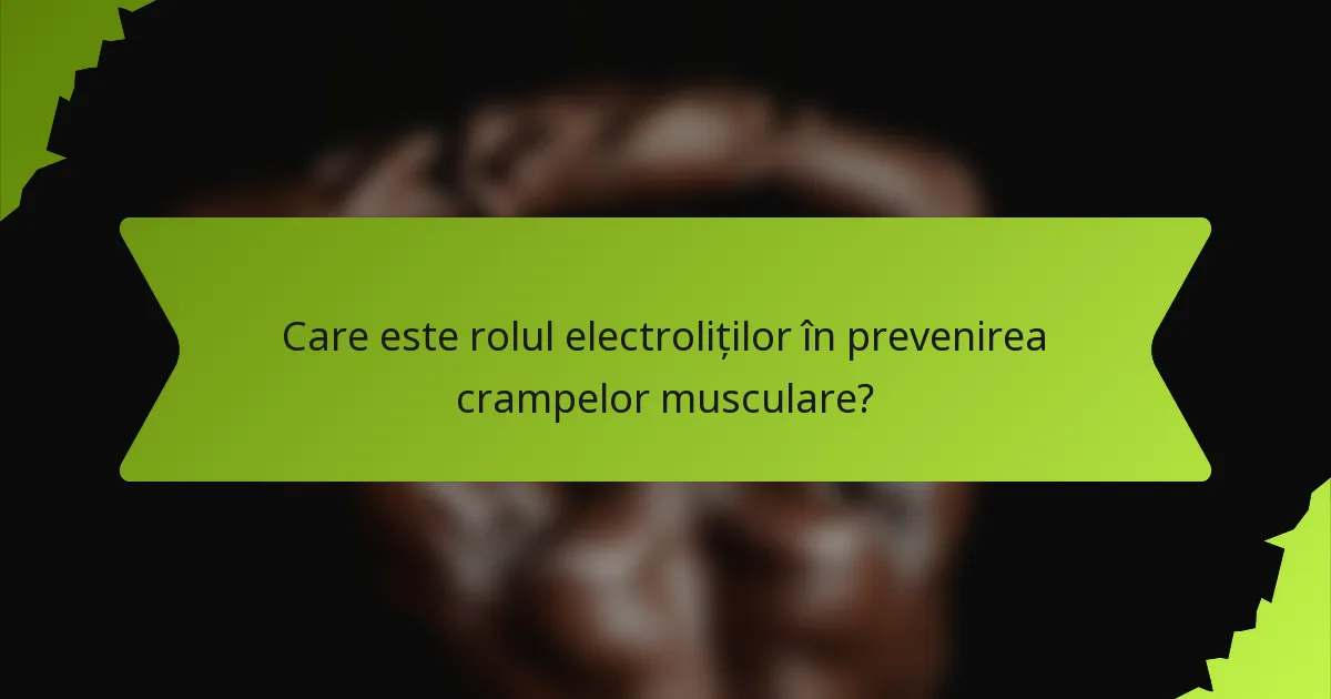 Care este rolul electroliților în prevenirea crampelor musculare?