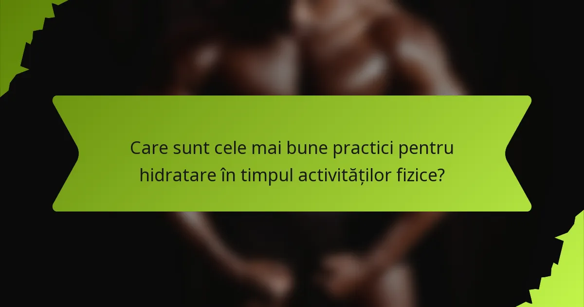 Care sunt cele mai bune practici pentru hidratare în timpul activităților fizice?