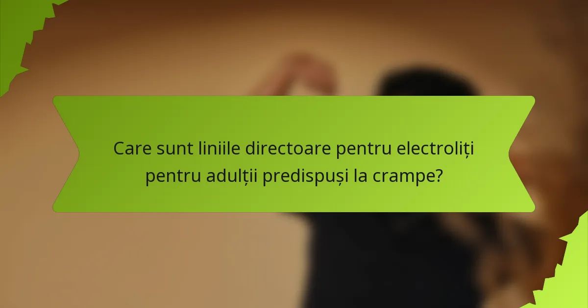 Care sunt liniile directoare pentru electroliți pentru adulții predispuși la crampe?