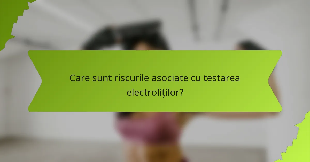 Care sunt riscurile asociate cu testarea electroliților?