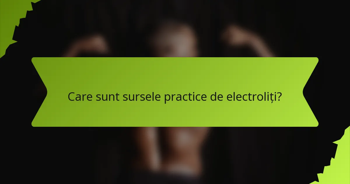 Care sunt sursele practice de electroliți?