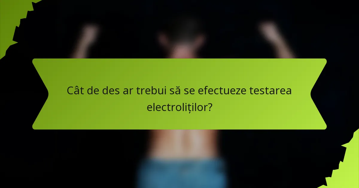 Cât de des ar trebui să se efectueze testarea electroliților?