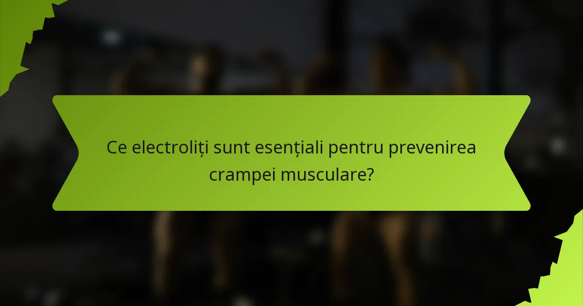 Ce electroliți sunt esențiali pentru prevenirea crampei musculare?
