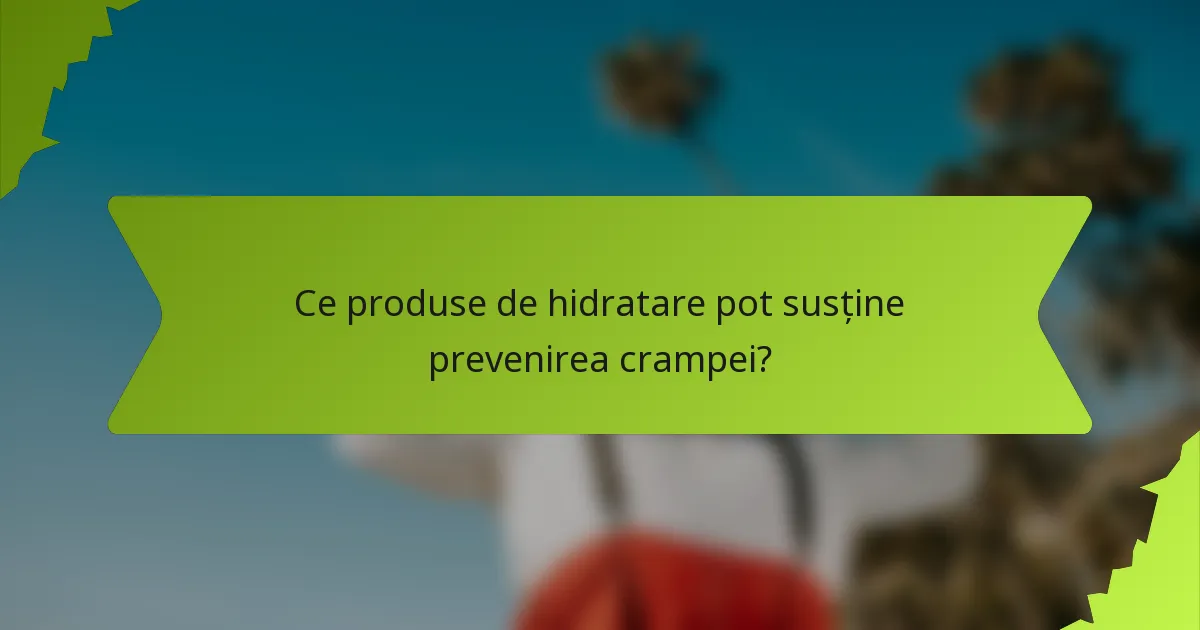 Ce produse de hidratare pot susține prevenirea crampei?