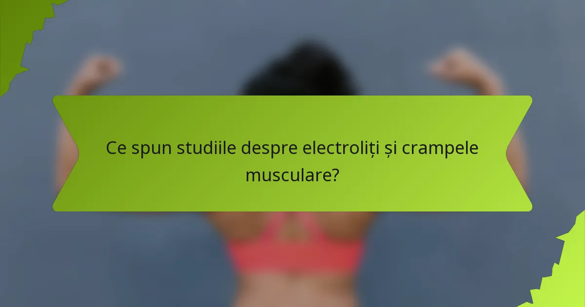Ce spun studiile despre electroliți și crampele musculare?