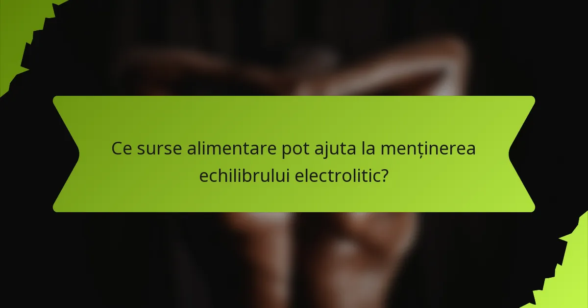 Ce surse alimentare pot ajuta la menținerea echilibrului electrolitic?