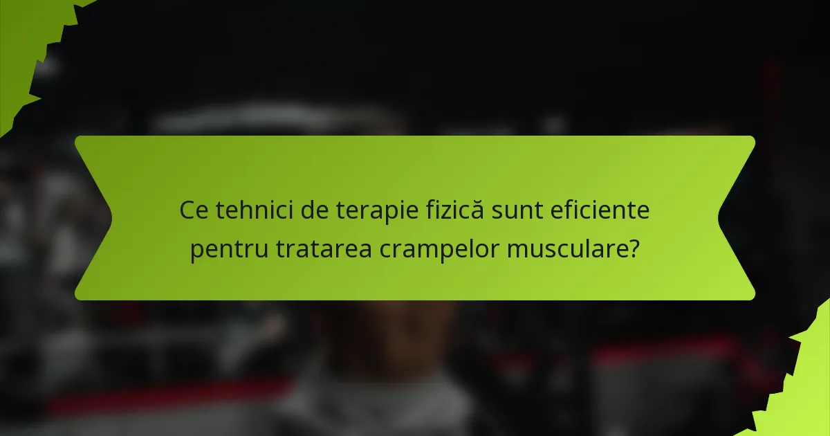 Ce tehnici de terapie fizică sunt eficiente pentru tratarea crampelor musculare?