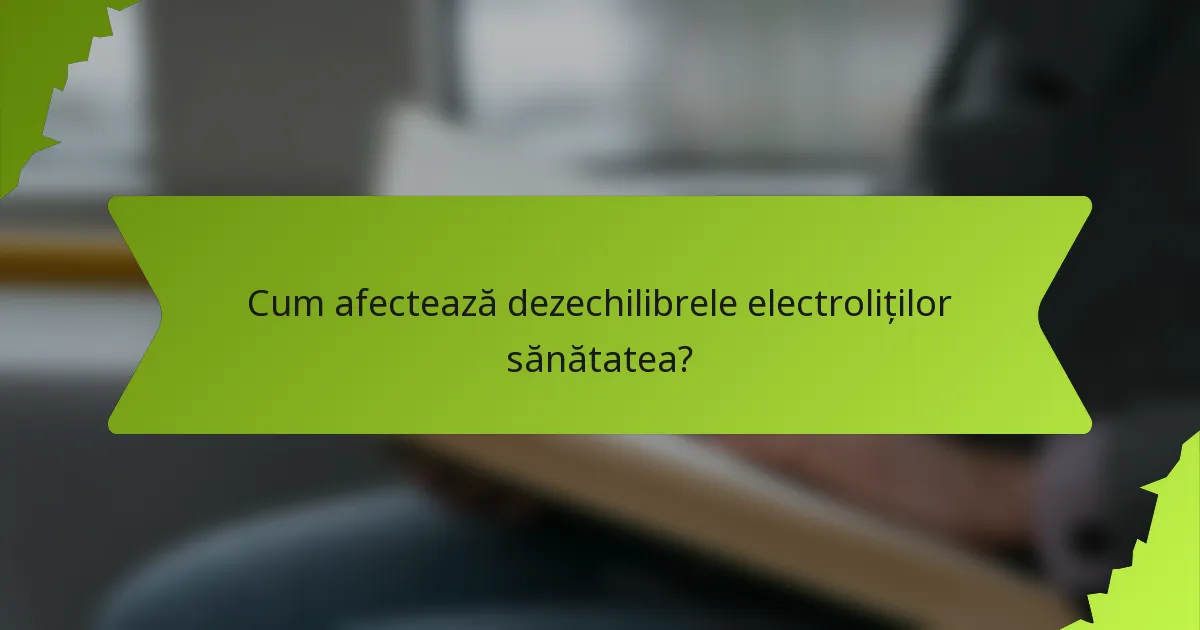 Cum afectează dezechilibrele electroliților sănătatea?