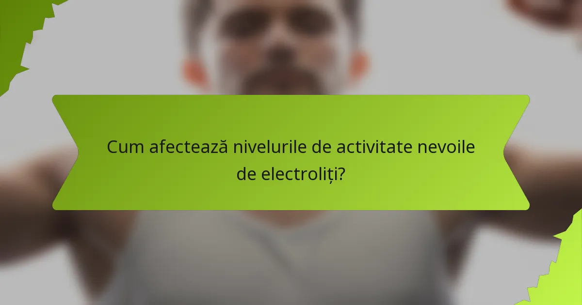 Cum afectează nivelurile de activitate nevoile de electroliți?