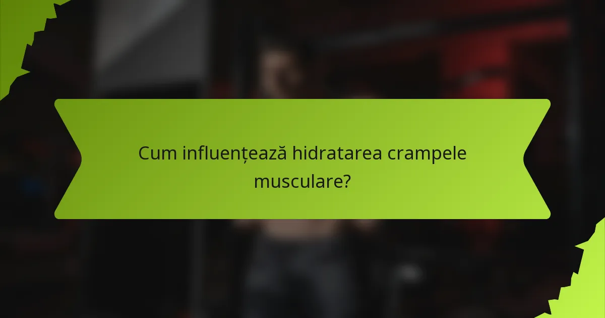Cum influențează hidratarea crampele musculare?