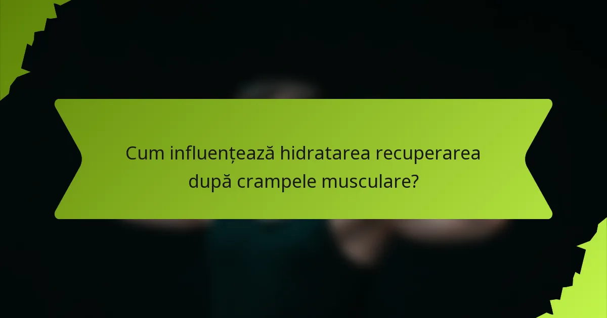 Cum influențează hidratarea recuperarea după crampele musculare?