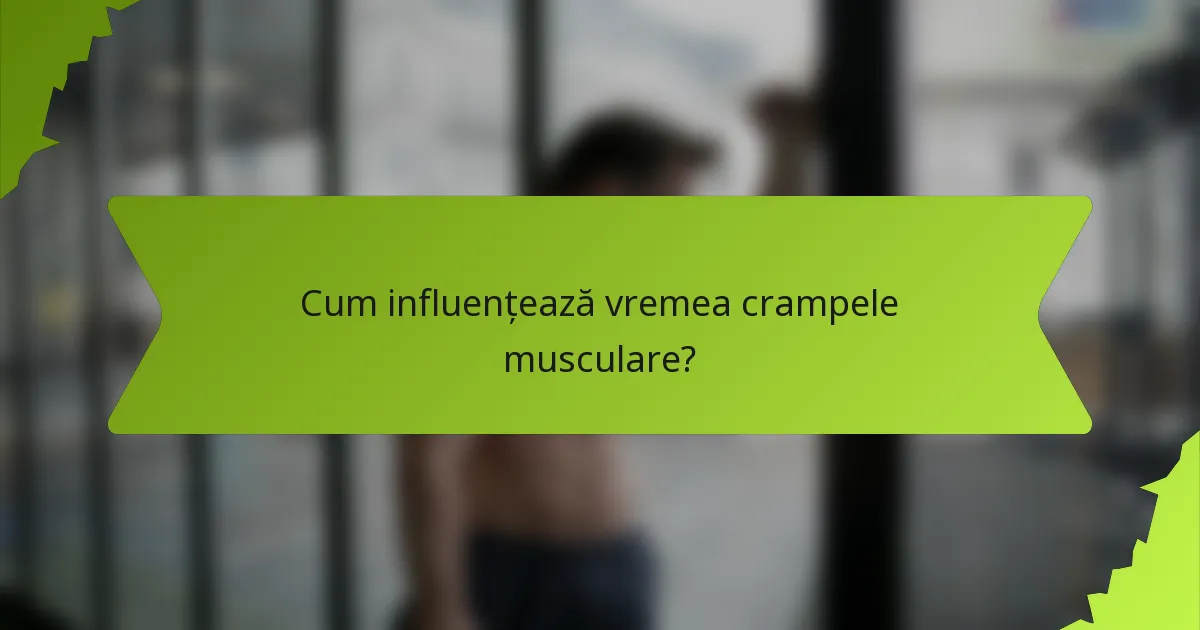 Cum influențează vremea crampele musculare?