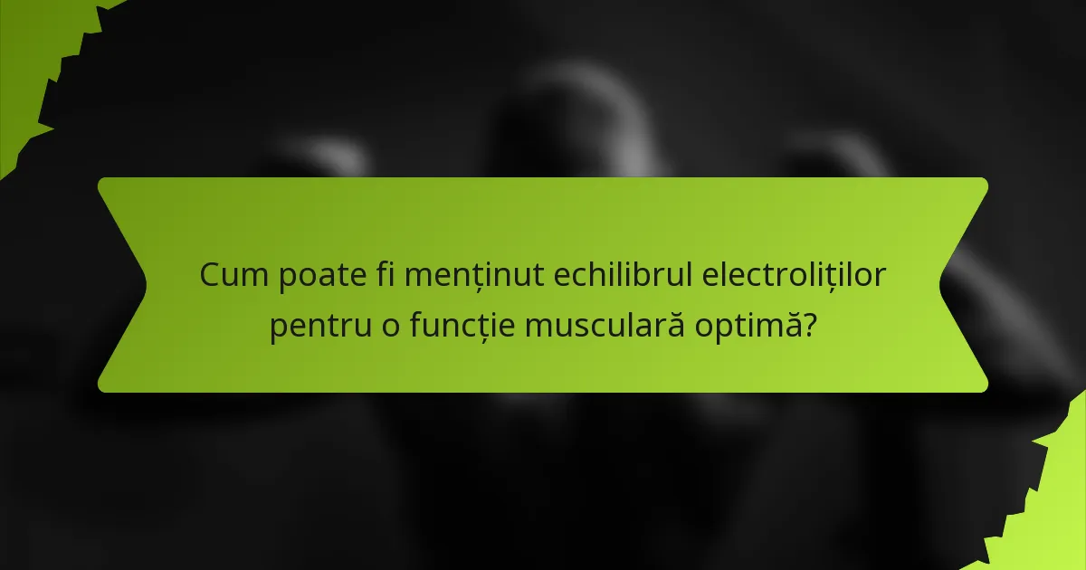 Cum poate fi menținut echilibrul electroliților pentru o funcție musculară optimă?