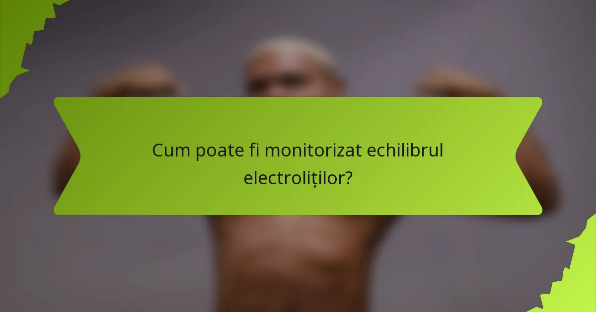 Cum poate fi monitorizat echilibrul electroliților?
