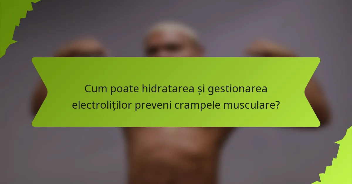Cum poate hidratarea și gestionarea electroliților preveni crampele musculare?