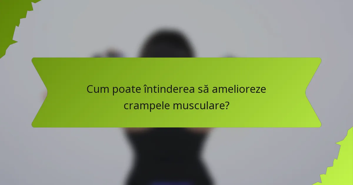 Cum poate întinderea să amelioreze crampele musculare?
