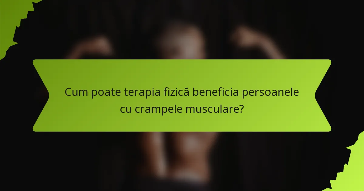 Cum poate terapia fizică beneficia persoanele cu crampele musculare?