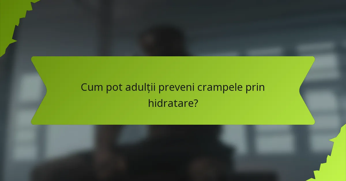 Cum pot adulții preveni crampele prin hidratare?