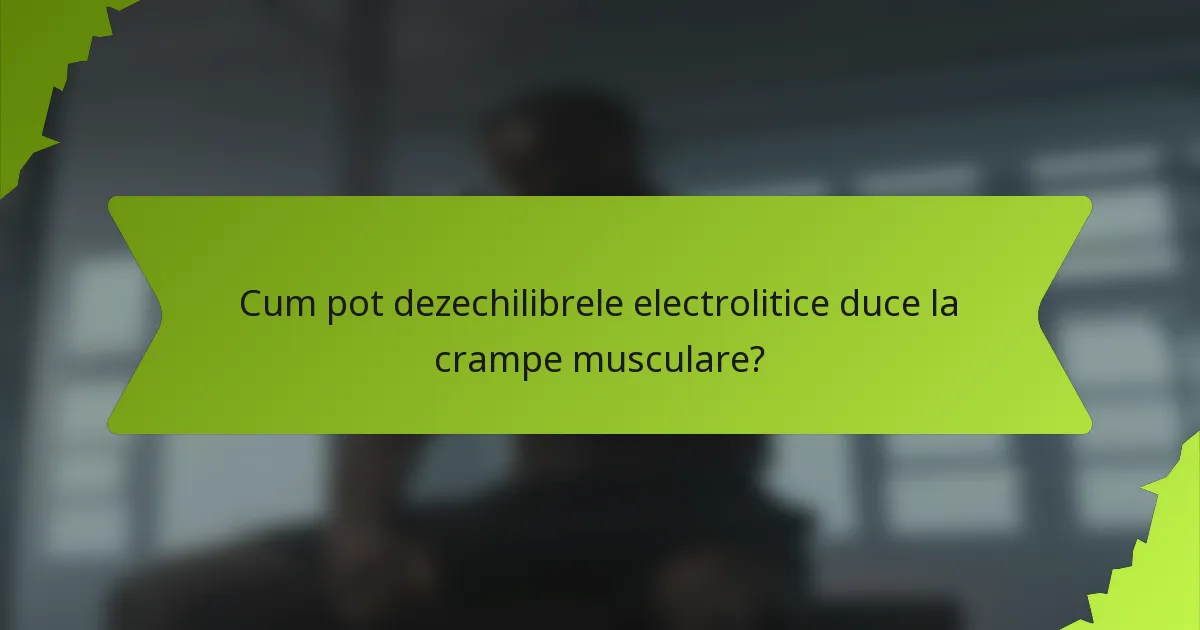 Cum pot dezechilibrele electrolitice duce la crampe musculare?