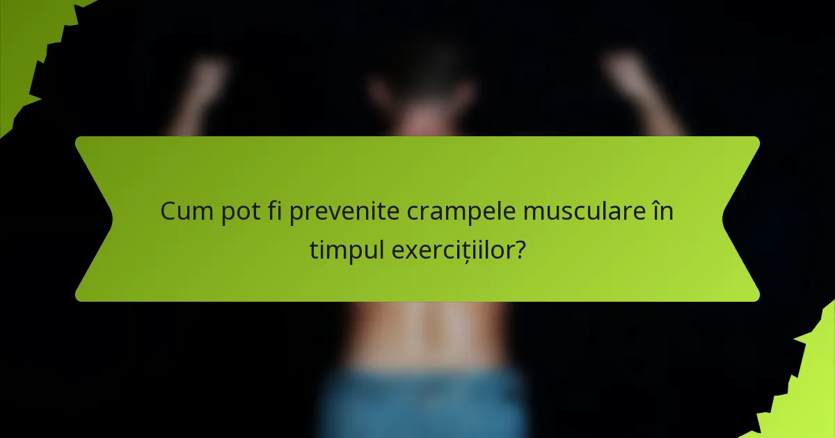 Cum pot fi prevenite crampele musculare în timpul exercițiilor?