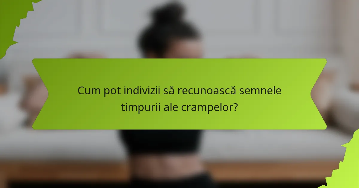 Cum pot indivizii să recunoască semnele timpurii ale crampelor?