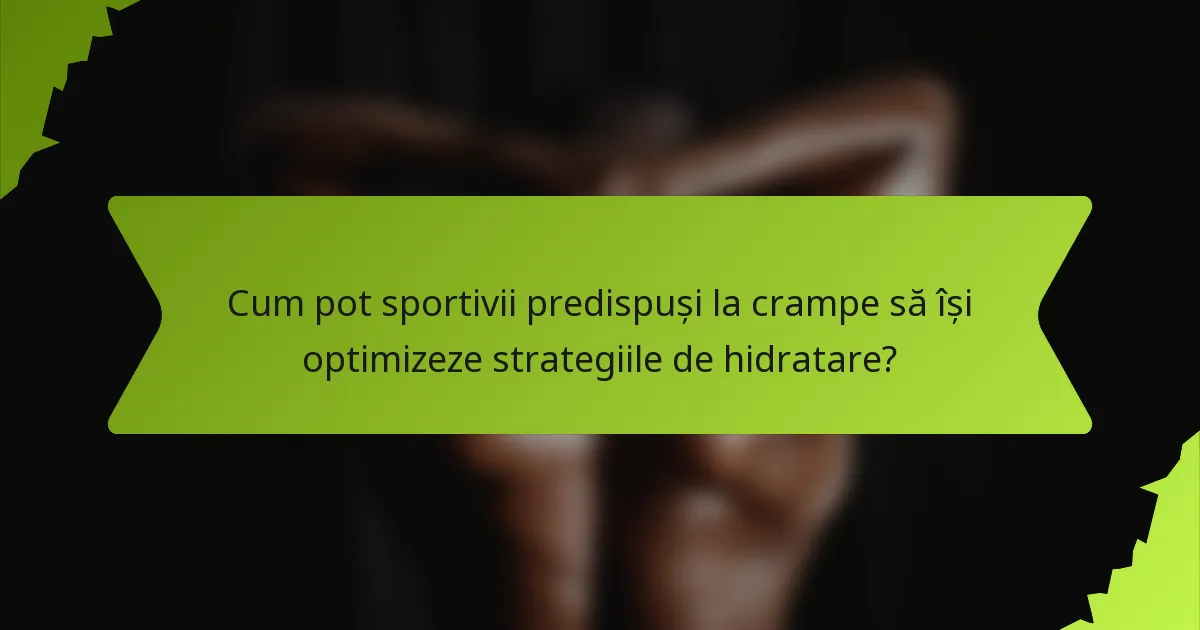 Cum pot sportivii predispuși la crampe să își optimizeze strategiile de hidratare?