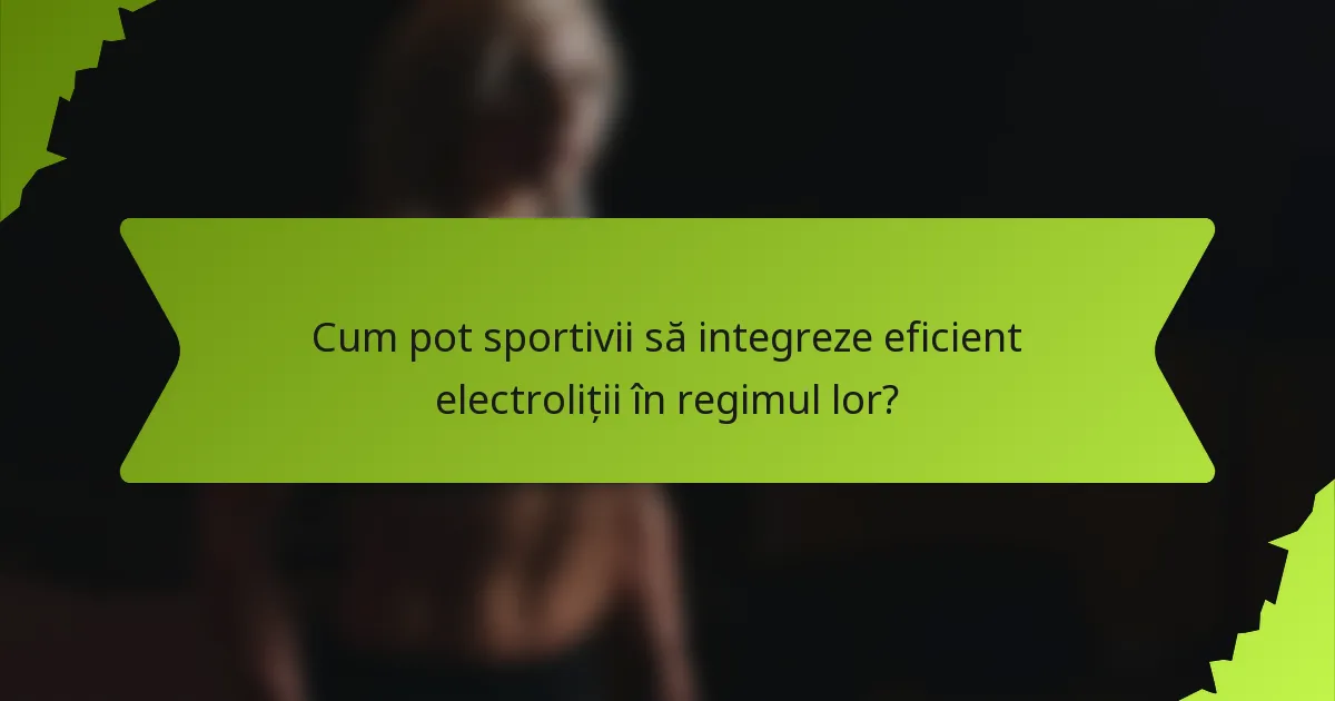 Cum pot sportivii să integreze eficient electroliții în regimul lor?