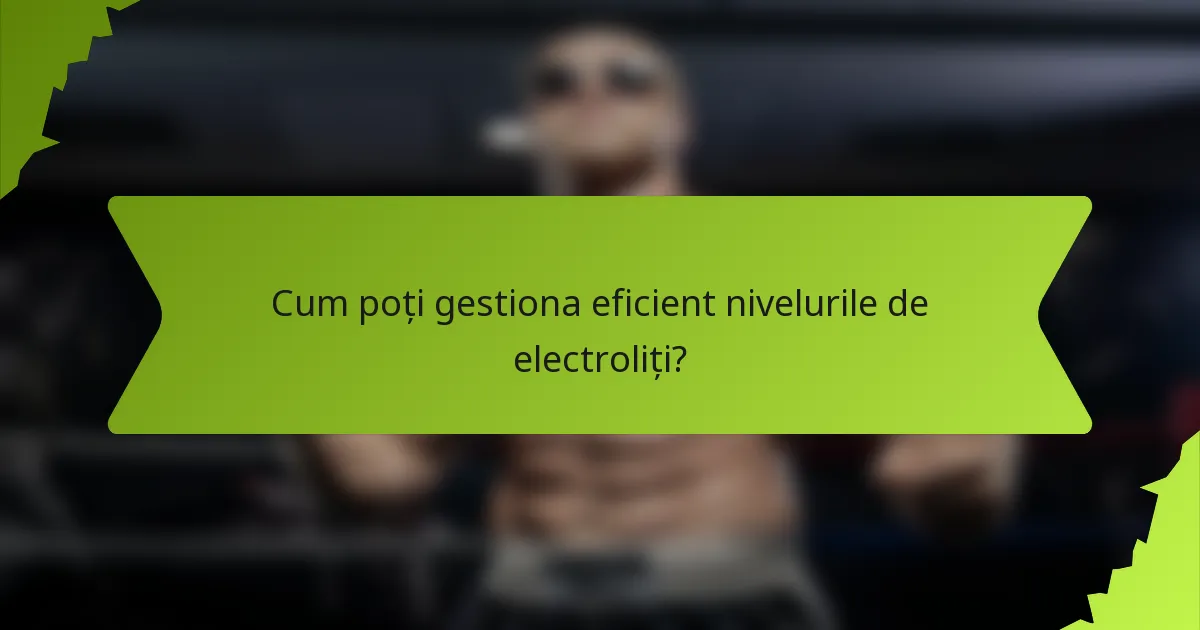 Cum poți gestiona eficient nivelurile de electroliți?