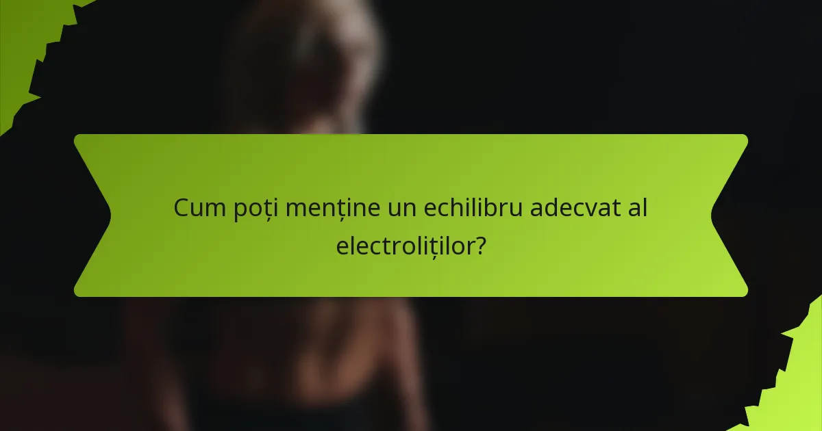 Cum poți menține un echilibru adecvat al electroliților?