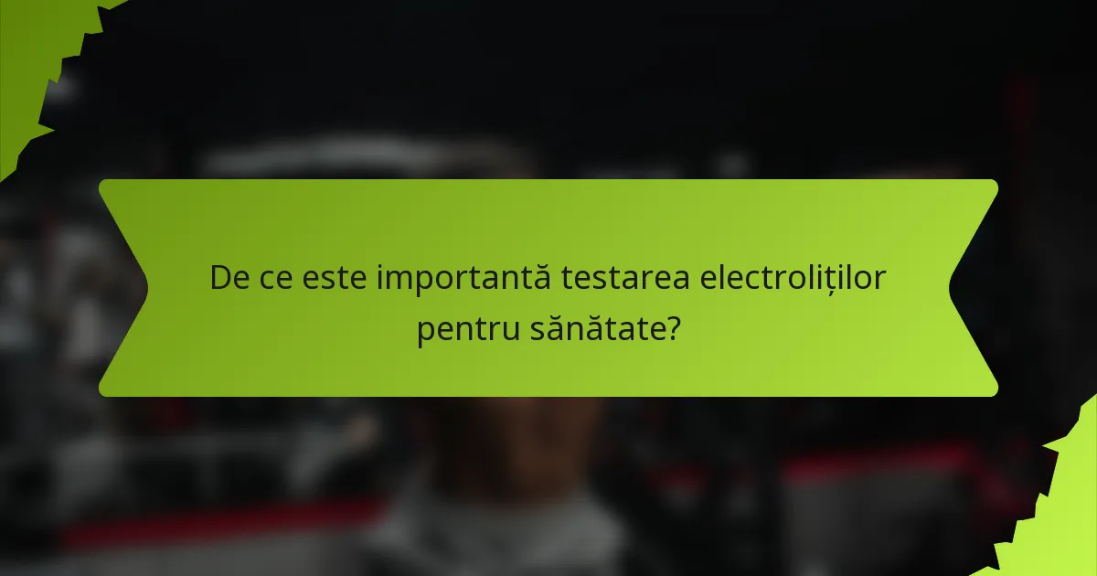 De ce este importantă testarea electroliților pentru sănătate?